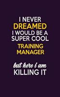 I Never Dreamed I Would Be A Super cool Training Manager But Here I Am Killing It: Career journal, notebook and writing journal for encouraging men, women and kids. A framework for building your career.