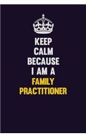 Keep Calm Because I Am A Family Practitioner: Motivational and inspirational career blank lined gift notebook with matte finish