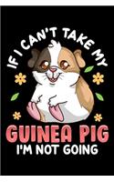 If I Can't Take My Guinea Pig I'm Not Going: Cute & Funny If I Can't Take My Guinea Pig I'm Not Going Blank Composition Notebook for Journaling & Writing (120 Lined Pages, 6" x 9")