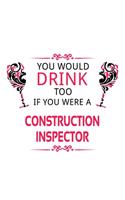 You Would Drink Too If You Were A Construction Inspector: New Construction Inspector Notebook, Journal Gift, Diary, Doodle Gift or Notebook - 6 x 9 Compact Size- 109 Blank Lined Pages