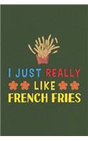 I Just Really Like French Fries: French Fries Lovers Men Women Girls Boys Funny Gifts Journal Lined Notebook 6x9 120 Pages