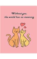 Without you, the world has no meaning: Cat In Love On The Pink Cover This Sketch Pad notebook has 110 blank pages, Pink paper, Sketch, Draw and Paint(9 Cat in Love on the Heart)