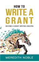 How to Write a Grant: Become a Grant Writing Unicorn