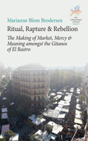 Ritual, Rapture and Rebellion: The Making of Market, Mercy and Meaning Amongst the Gitanos of El Rastro(9 New Anthropologies of Europe: Perspectives and Provocations)