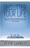 Declutter Your Life: The Art of Tidying Up, Organizing Your Home, Decluttering Your Mind, and Minimalist Living (Less is More!)