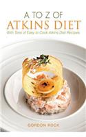 A to Z of Atkins Diet: With Tons of Easy to Cook Atkins Diet Recipes