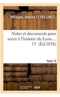 Notes Et Documents Pour Servir À l'Histoire de Lyon. Tome 13