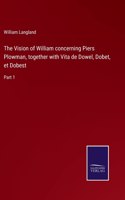 The Vision of William concerning Piers Plowman, together with Vita de Dowel, Dobet, et Dobest: Part 1