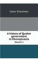 A History of Quaker Government in Pennsylvania Volume 1