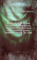 Speech of Hon. A.M. Ross in the Ontario Legislature, on motion for concurrence in resolutions of Quebec conference, March, 7th, 1888