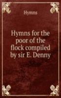 Hymns for the poor of the flock compiled by sir E. Denny.