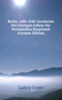 Berlin, 1688-1840: Geschichte Des Geistigen Lebens Der Preussischen Hauptstadt (German Edition)