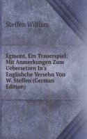 Egmont, Ein Trauerspiel: Mit Anmerkungen Zum Uebersetzen In's Englishche Versehn Von W. Steffen (German Edition)