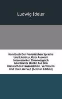 Handbuch Der Franzosichen Sprache Und Literatur, Oder Auswahl Interessanter, Chronologisch Geordneter Stucke Aus Den Klassischen Franzosischen . Verfassern Und Ihren Werken (German Edition)