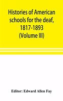 Histories of American schools for the deaf, 1817-1893 (Volume III)