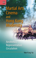 Martial Arts Cinema and Hong Kong Modernity: Aesthetics, Representation, Circulation