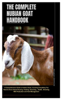 The Complete Nubian Goat Handbook: A Comprehensive Guide to Nubian Goats, Covering Everything You Need to Know About Housing, Feeding, Grooming, Health, Breeding, Milk Production, And