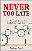 Never Too Late: Never Too Late to Become Your Best Self Mind Body & Spirit
