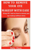 How To Remove Your Eye Makeup With Ease: 8 Easy DIY hack on how to remove your eye makeup without stress