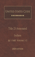 United States Code Annotated Title 25 Indians 2020 Edition §§1 - 1685 Volume 1/2