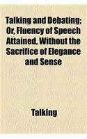 Talking and Debating; Or, Fluency of Speech Attained, Without the Sacrifice of Elegance and Sense: Or, Fluency of Speech Attained, Without the Sacrifice of Elegance and Sense(English)