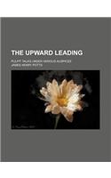 The Upward Leading; Pulpit Talks Under Various Auspices