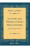 Letters and Papers of John Shillingford: Mayor of Exeter 1447-50 (Classic Reprint)