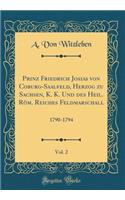 Prinz Friedrich Josias von Coburg-Saalfeld, Herzog zu Sachsen, K. K. Und des Heil. Röm. Reiches Feldmarschall, Vol. 2: 1790-1794 (Classic Reprint)