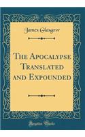 The Apocalypse Translated and Expounded (Classic Reprint)