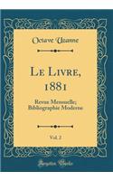 Le Livre, 1881, Vol. 2: Revue Mensuelle; Bibliographie Moderne (Classic Reprint): Revue Mensuelle; Bibliographie Moderne (Classic Reprint)