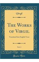 The Works of Virgil, Vol. 2: Translated Into English Verse (Classic Reprint)