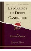Le Mariage En Droit Canonique, Vol. 1 (Classic Reprint)