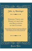 Hawaiian Tariff, and Digest of the Laws and Regulations of the Customs: Pilot and Harbor Regulations, Position and Bearings of Light Houses, Currency Tables, Postage Rates, List of Diplomatic and Consular Agents, &C (Classic Reprint)