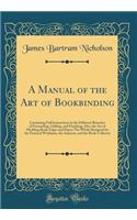 A Manual of the Art of Bookbinding: Containing Full Instructions in the Different Branches of Forwarding, Gilding, and Finishing; Also, the Art of Marbling Book-Edges and Paper; The Whole Designed for the Practical Workman, the Amateur, and the Boo