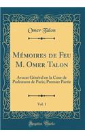 Mémoires de Feu M. Omer Talon, Vol. 1: Avocat Général en la Cour de Parlement de Paris; Premier Partie (Classic Reprint)