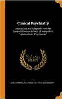 Clinical Psychiatry: Abstracted and Adapted from the Seventh German Edition of Kraepelin's Lehrbuch Der Psychiatrie.