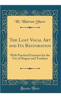 The Lost Vocal Art and Its Restoration: With Practical Exercises for the Use of Singers and Teachers (Classic Reprint)