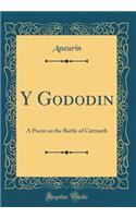 Y Gododin: A Poem on the Battle of Cattraeth (Classic Reprint)