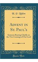 Advent in St. Paul's: Sermons Bearing Chiefly on the Two Comings of Our Lord (Classic Reprint)