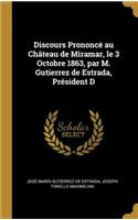 Discours Prononcé au Château de Miramar, le 3 Octobre 1863, par M. Gutierrez de Estrada, Président D