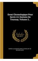 Essai Chronologique Pour Servir À l'Histoire de Tournay, Volume 2...