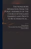 Nonjurors Separation From the Public Assemblys of the Church of England Examin'd and Prov'd to Be Schismatical ...