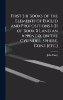 First Six Books of the Elements of Euclid and Propositions 1-21 of Book XI, and an Appendix on the Cylinder, Sphere, Cone [etc.]