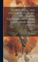 Historical and Critical View of the Speculative Philosophy of Europe in the Nineteenth Century; Volume 1