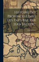 Histoire Des Provinces Unies Des Pays-bas, Par Jean Leclerc