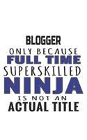 Blogger Only Because Full Time Superskilled Ninja Is Not An Actual Title: Notebook: Unique Blogger Notebook, Journal Gift, Diary, Doodle Gift or Notebook 6 x 9 Compact Size- 109 Blank Lined Pages