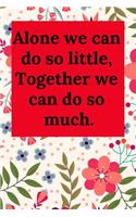 Alone We Can Do So Little, Together We Can Do So Much.