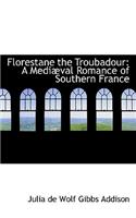 Florestane the Troubadour: A Medi Val Romance of Southern France