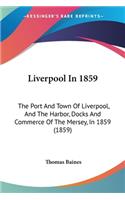 Liverpool In 1859: The Port And Town Of Liverpool, And The Harbor, Docks And Commerce Of The Mersey, In 1859 (1859)