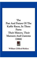 The Past And Future Of The Kaffir Races, In Three Parts